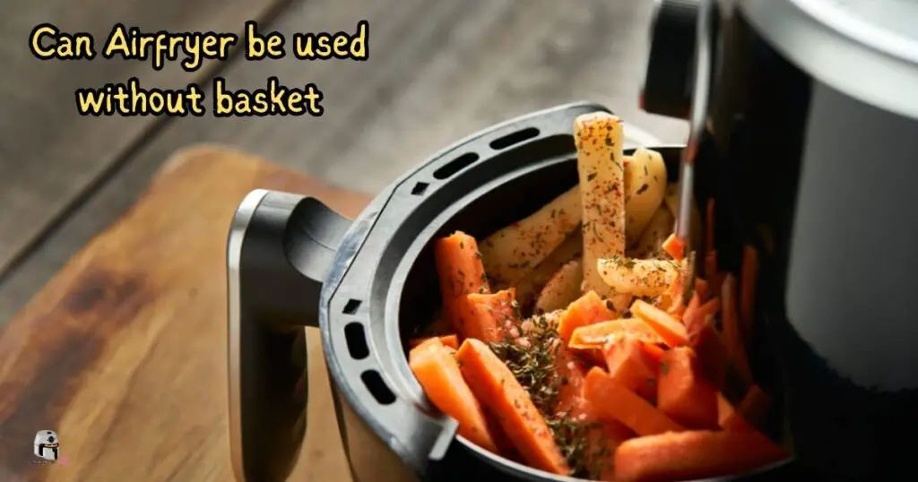 Can Airfryer be used without basket