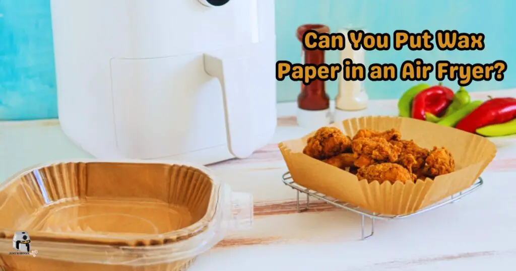 Can You Put Wax Paper in an Air Fryer