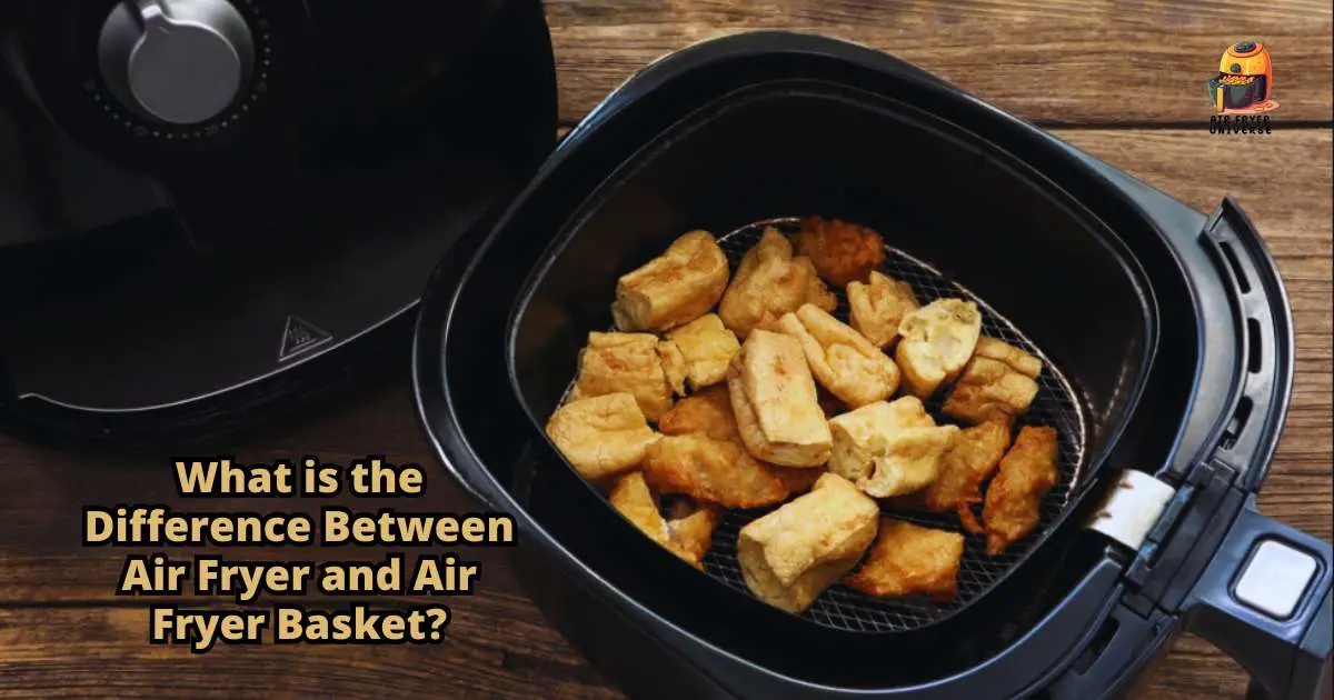 What is the Difference Between Air Fryer and Air Fryer Basket?