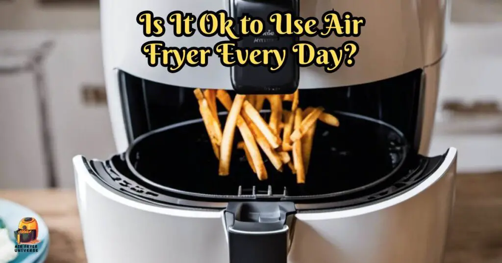 Is It Ok to Use Air Fryer Every Day