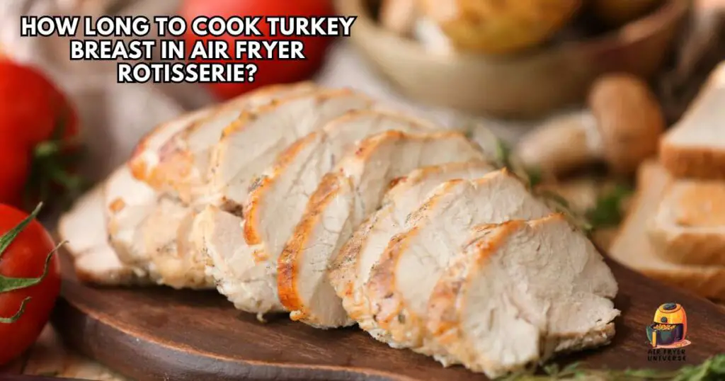 How long to cook turkey breast in air fryer rotisserie